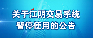 關于江陰交易系統暫停使用的公告